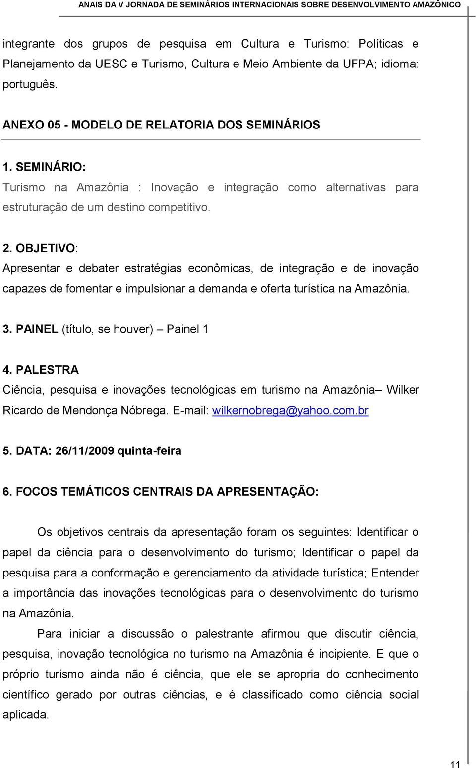 OBJETIVO: Apresentar e debater estratégias econômicas, de integração e de inovação capazes de fomentar e impulsionar a demanda e oferta turística na Amazônia. 3. PAINEL (título, se houver) Painel 1 4.