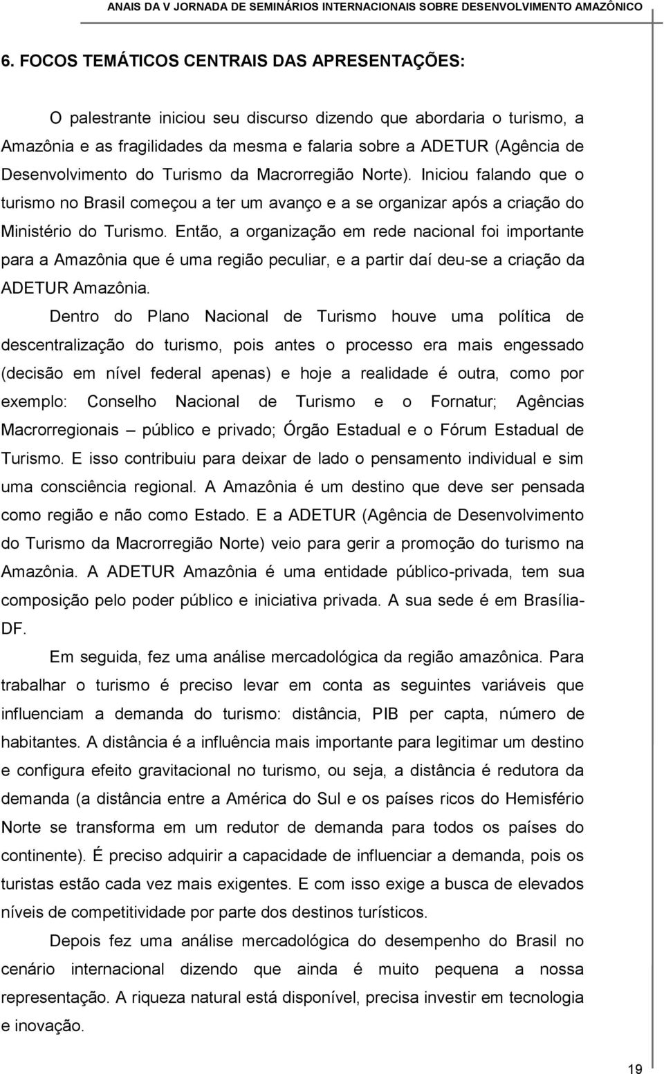 Então, a organização em rede nacional foi importante para a Amazônia que é uma região peculiar, e a partir daí deu-se a criação da ADETUR Amazônia.