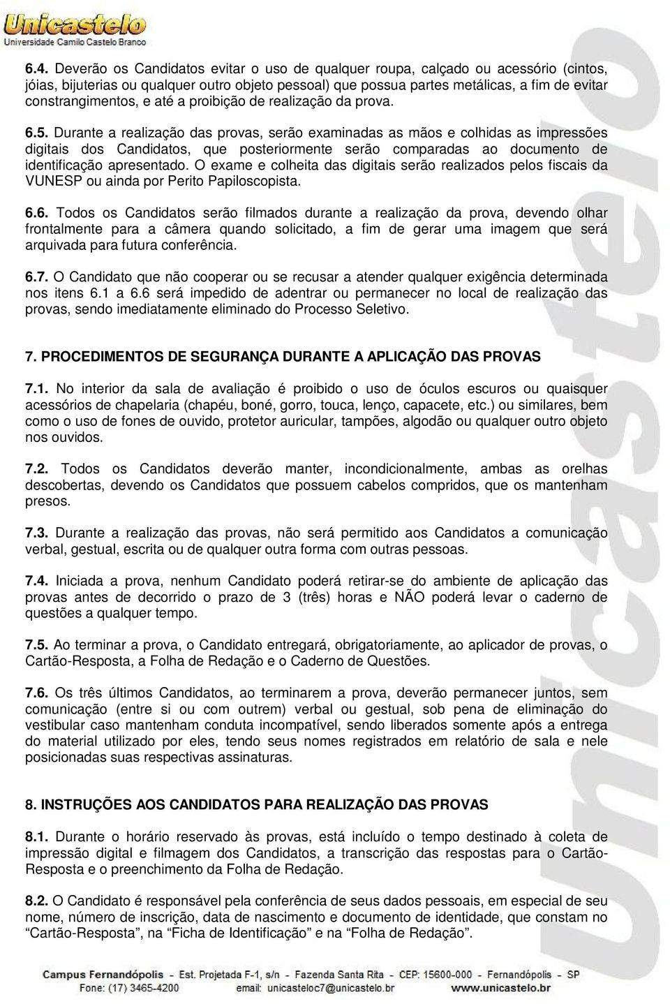 Durante a realização das provas, serão examinadas as mãos e colhidas as impressões digitais dos Candidatos, que posteriormente serão comparadas ao documento de identificação apresentado.