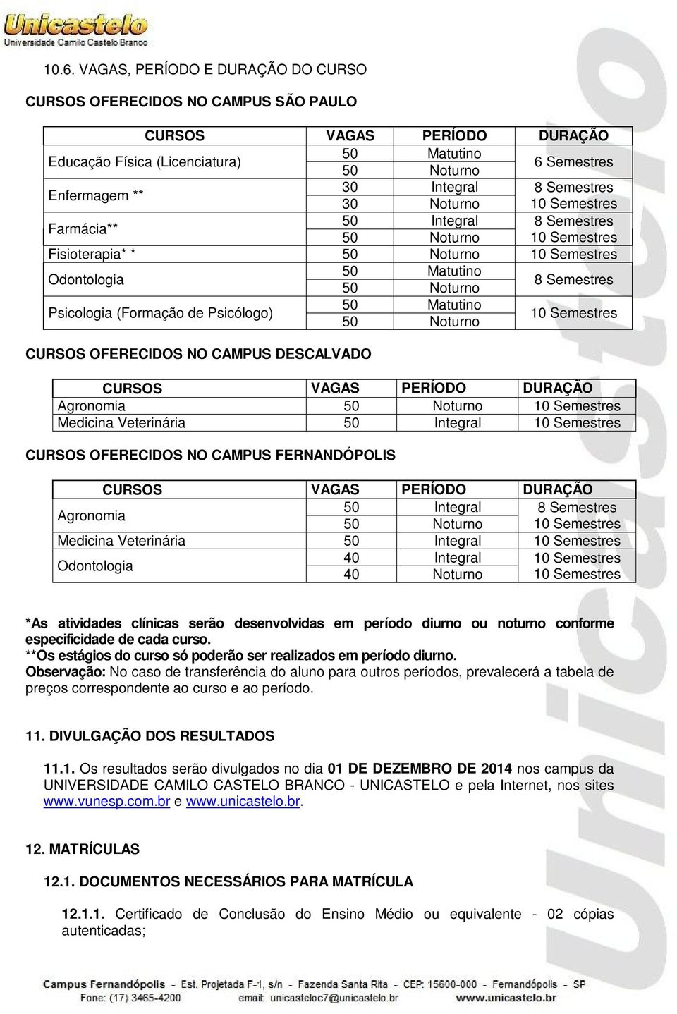 (Formação de Psicólogo) 50 Matutino 50 Noturno 10 Semestres CURSOS OFERECIDOS NO CAMPUS DESCALVADO CURSOS VAGAS PERÍODO DURAÇÃO Agronomia 50 Noturno 10 Semestres Medicina Veterinária 50 Integral 10