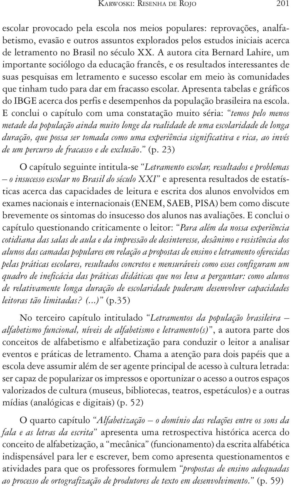 A autora cita Bernard Lahire, um importante sociólogo da educação francês, e os resultados interessantes de suas pesquisas em letramento e sucesso escolar em meio às comunidades que tinham tudo para