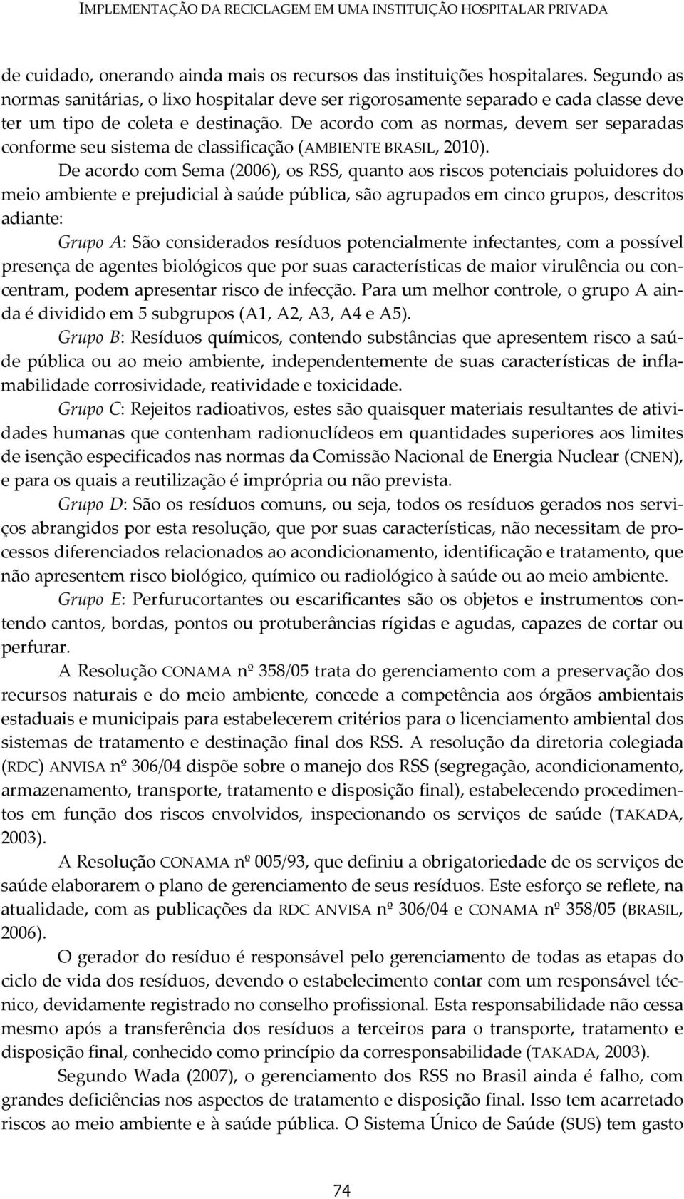 De acordo com as normas, devem ser separadas conforme seu sistema de classificação (AMBIENTE BRASIL, 2010).