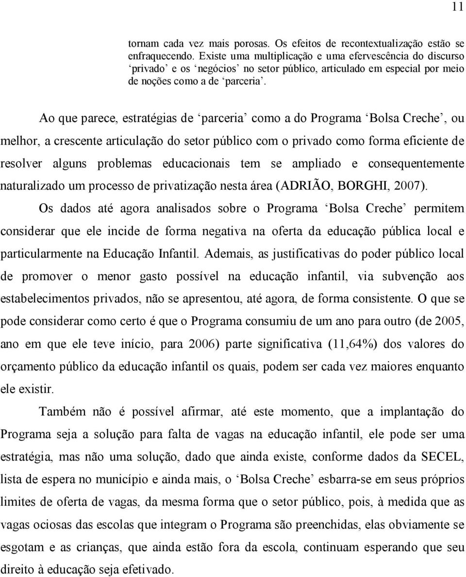 Ao que parece, estratégias de parceria como a do Programa Bolsa Creche, ou melhor, a crescente articulação do setor público com o privado como forma eficiente de resolver alguns problemas