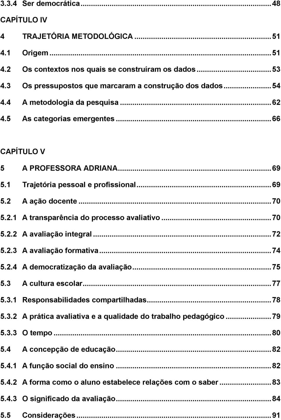 1 Trajetória pessoal e profissional... 69 5.2 A ação docente... 70 5.2.1 A transparência do processo avaliativo... 70 5.2.2 A avaliação integral... 72 5.2.3 A avaliação formativa... 74 5.2.4 A democratização da avaliação.