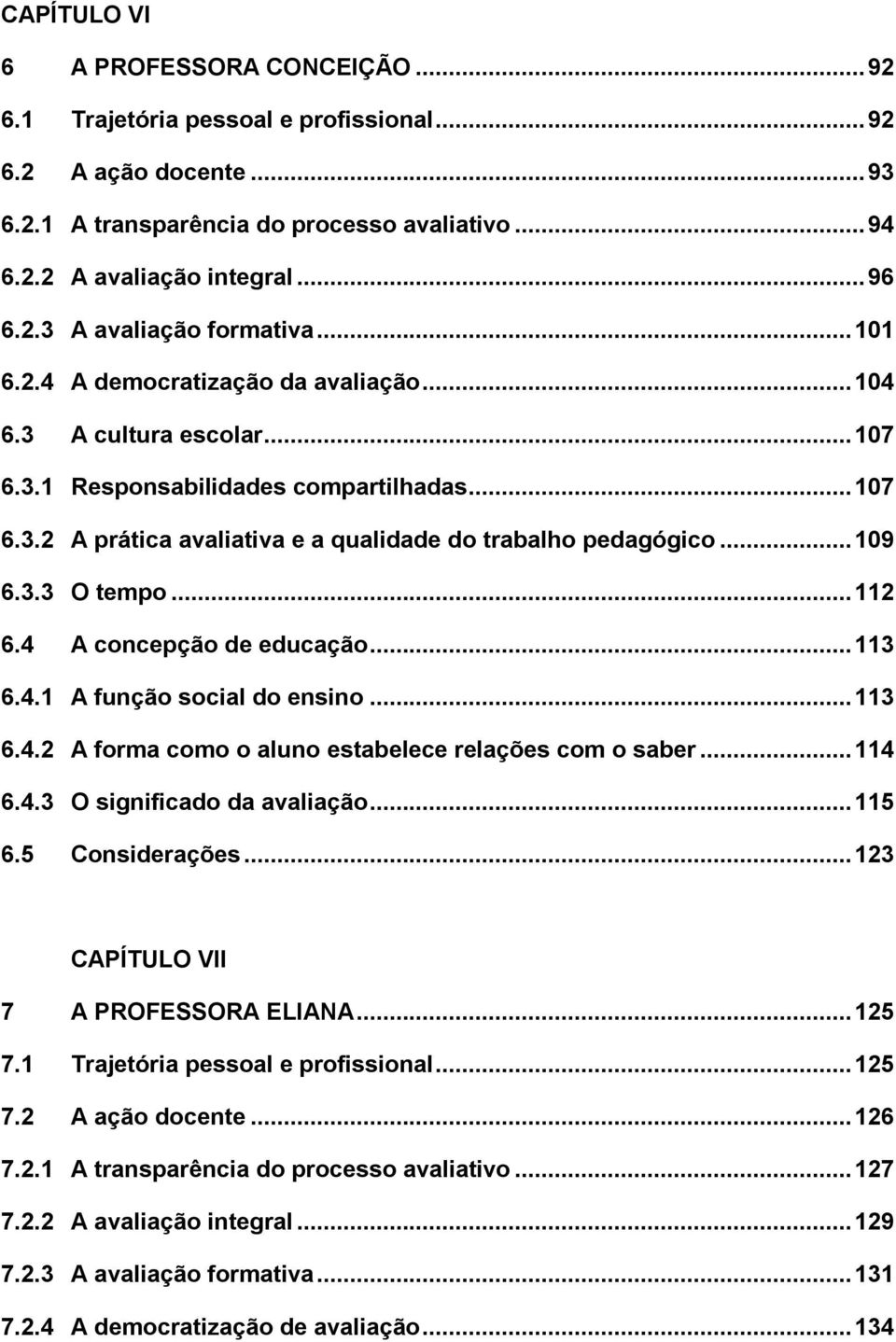 .. 112 6.4 A concepção de educação... 113 6.4.1 A função social do ensino... 113 6.4.2 A forma como o aluno estabelece relações com o saber... 114 6.4.3 O significado da avaliação... 115 6.