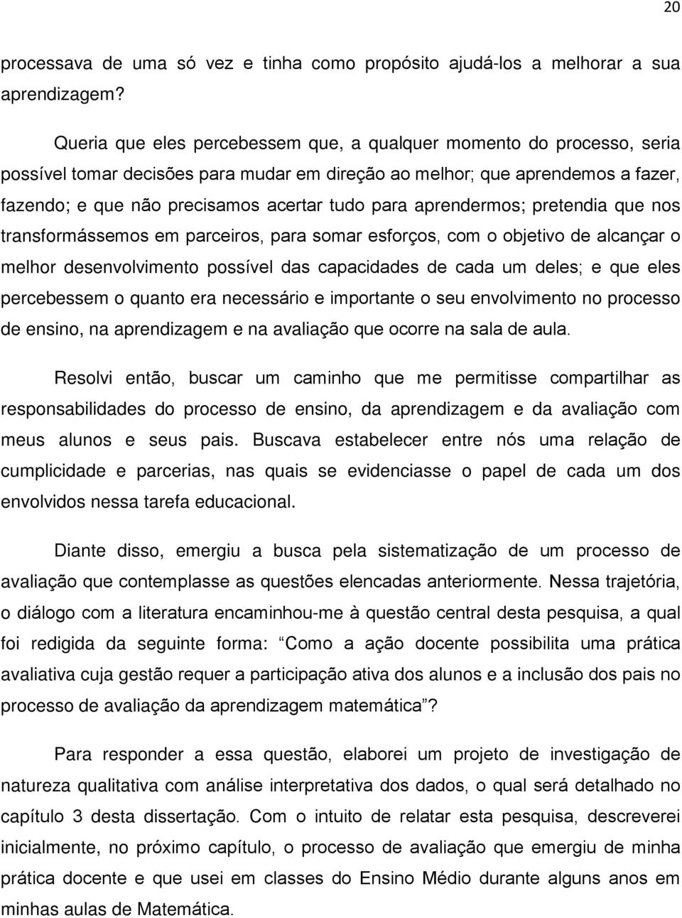 aprendermos; pretendia que nos transformássemos em parceiros, para somar esforços, com o objetivo de alcançar o melhor desenvolvimento possível das capacidades de cada um deles; e que eles