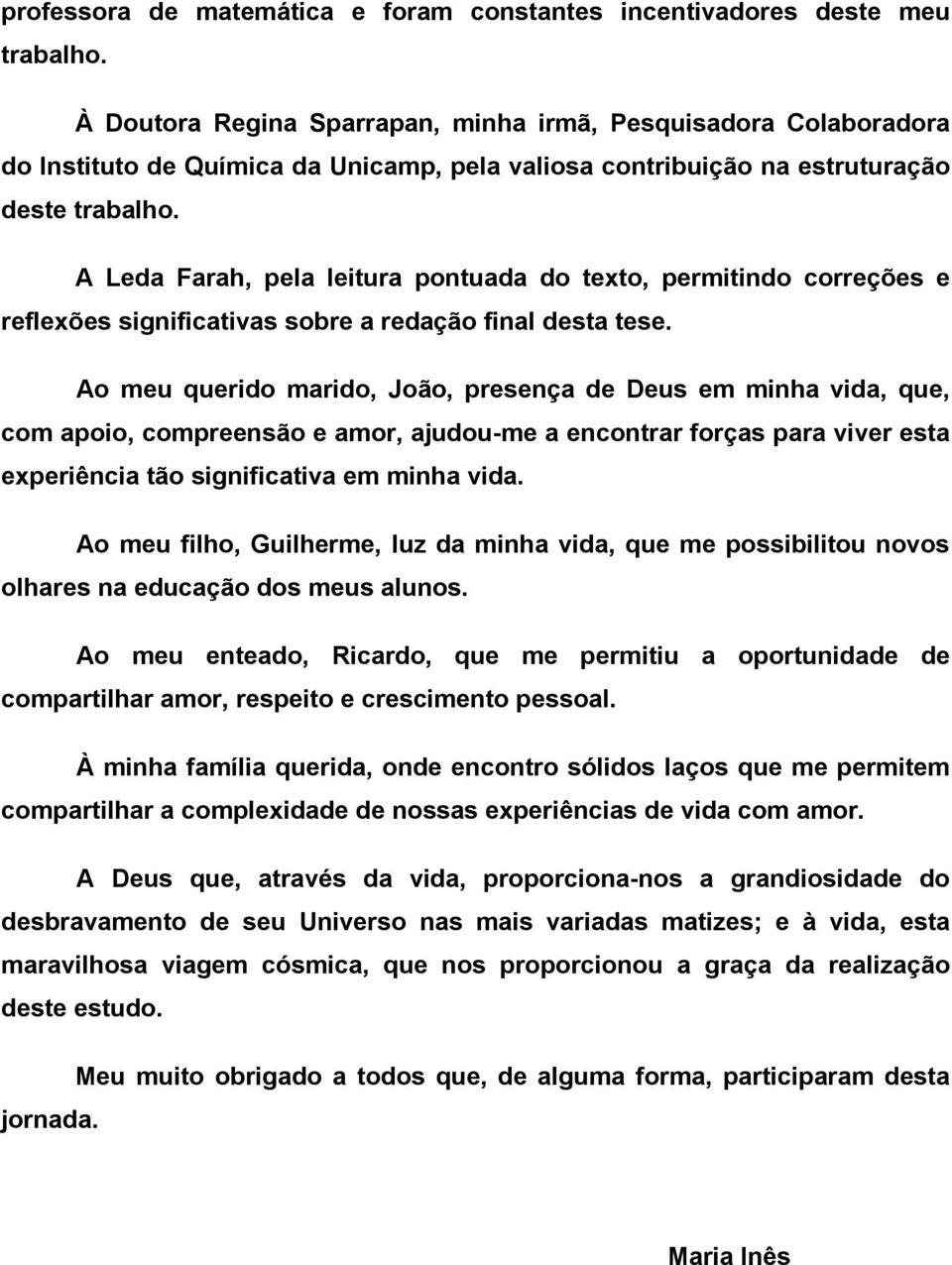 A Leda Farah, pela leitura pontuada do texto, permitindo correções e reflexões significativas sobre a redação final desta tese.