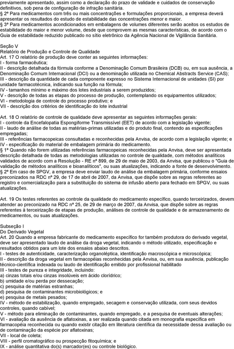 3º Para medicamentos acondicionados em embalagens de volumes diferentes serão aceitos os estudos de estabilidade do maior e menor volume, desde que comprovem as mesmas características, de acordo com