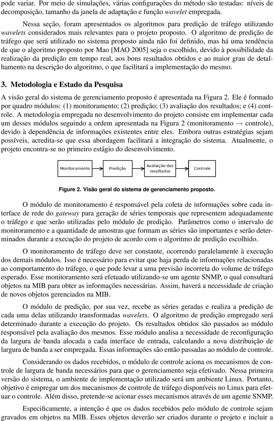 O algoritmo de predição de tráfego que será utilizado no sistema proposto ainda não foi definido, mas há uma tendência de que o algoritmo proposto por Mao [MAO 2005] seja o escolhido, devido à