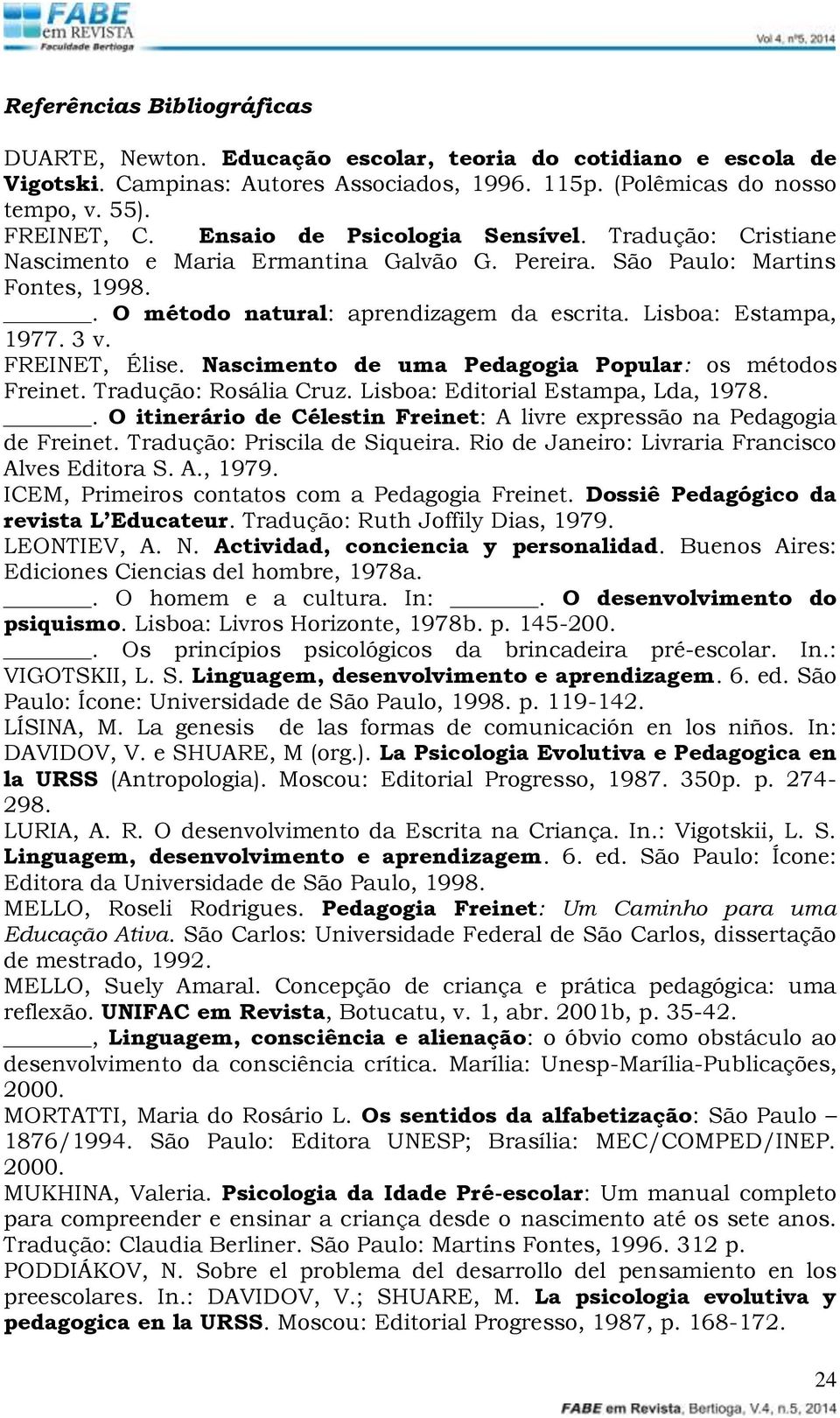 3 v. FREINET, Élise. Nascimento de uma Pedagogia Popular: os métodos Freinet. Tradução: Rosália Cruz. Lisboa: Editorial Estampa, Lda, 1978.