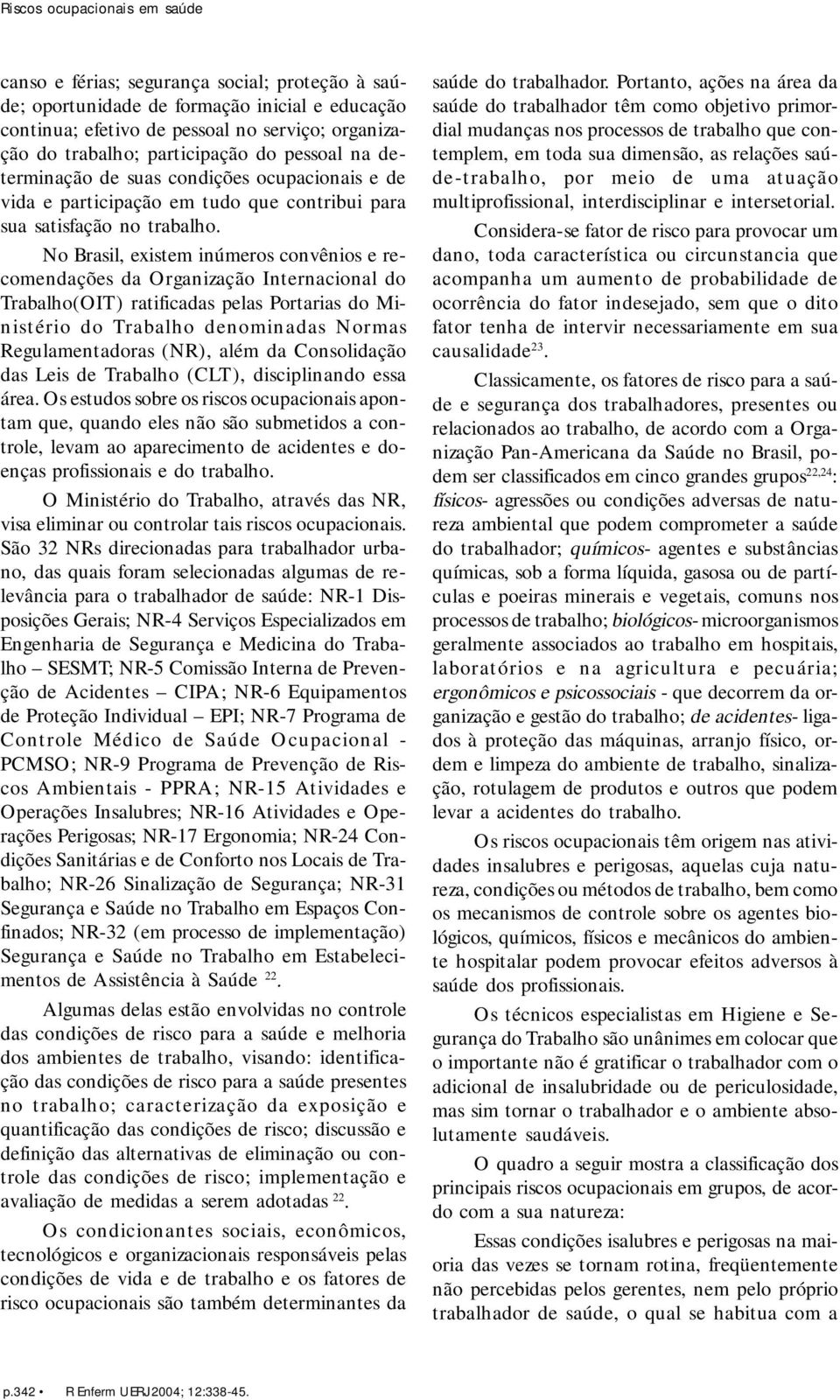 No Brasil, existem inúmeros convênios e recomendações da Organização Internacional do Trabalho(OIT) ratificadas pelas Portarias do Ministério do Trabalho denominadas Normas Regulamentadoras (NR),