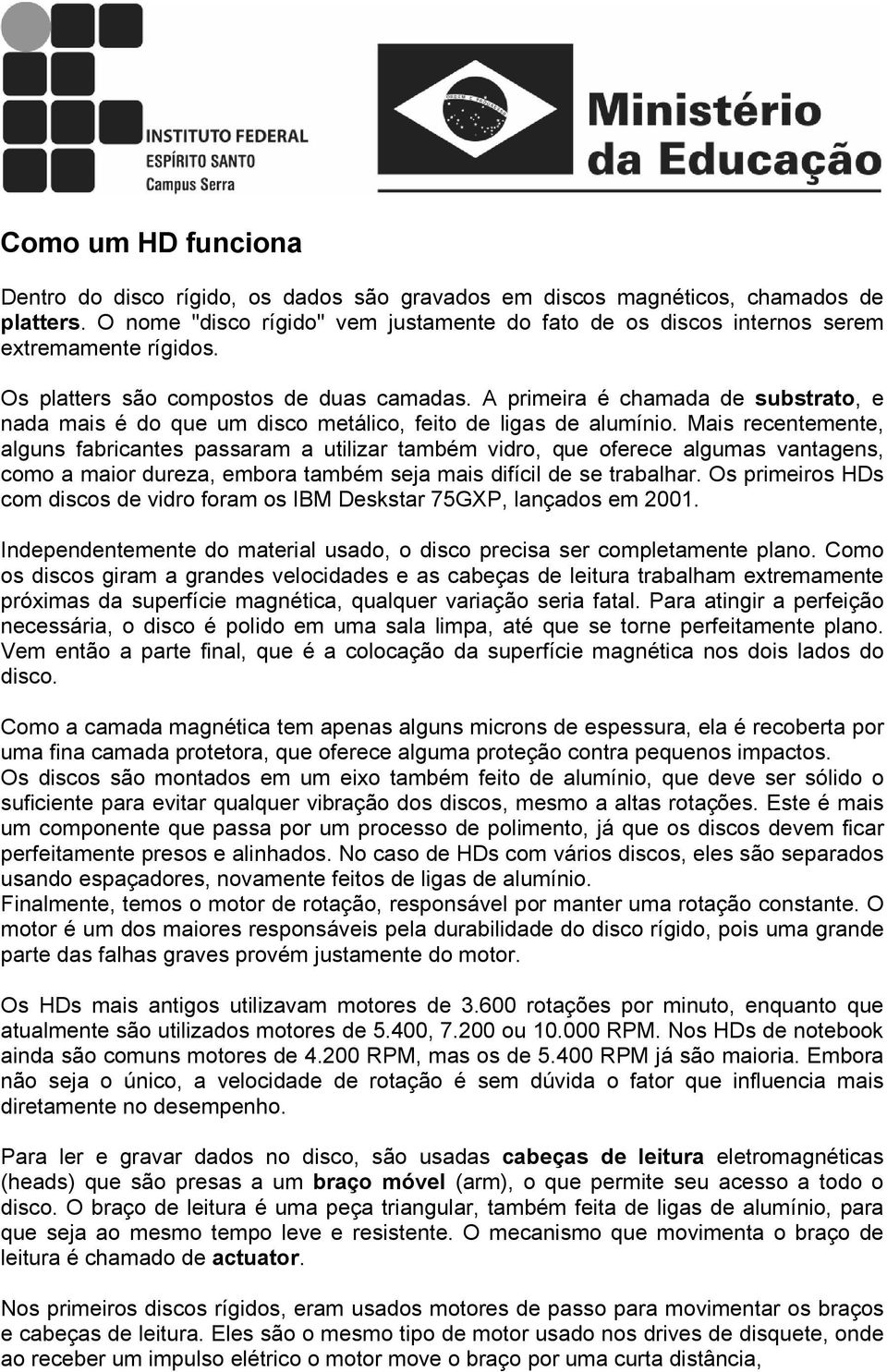 A primeira é chamada de substrato, e nada mais é do que um disco metálico, feito de ligas de alumínio.