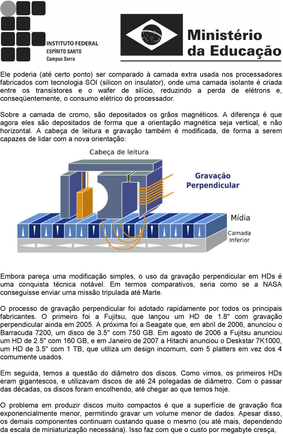 A diferença é que agora eles são depositados de forma que a orientação magnética seja vertical, e não horizontal.