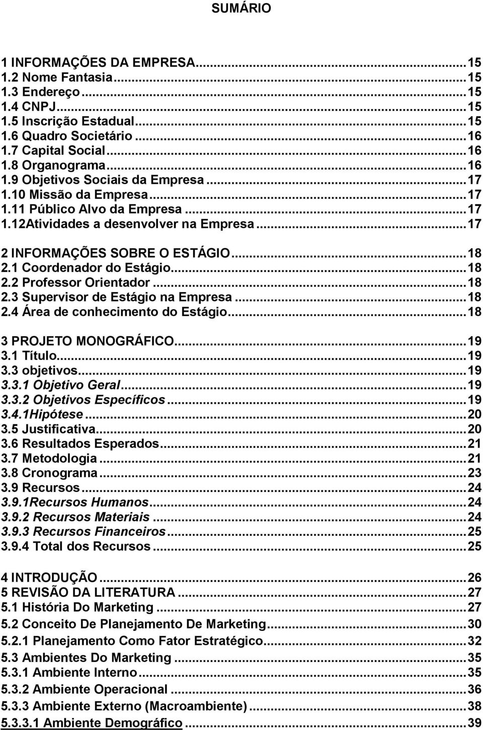 1 Coordenador do Estágio... 18 2.2 Professor Orientador... 18 2.3 Supervisor de Estágio na Empresa... 18 2.4 Área de conhecimento do Estágio... 18 3 PROJETO MONOGRÁFICO... 19 3.1 Título... 19 3.3 objetivos.