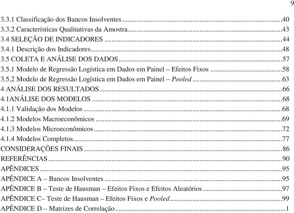 1ANÁLISE DOS MODELOS... 68 4.1.1 Validação dos Modelos...68 4.1.2 Modelos Macroeconômicos...69 4.1.3 Modelos Microeconômicos...72 4.1.4 Modelos Completos...77 CONSIDERAÇÕES FINAIS... 86 REFERÊNCIAS.