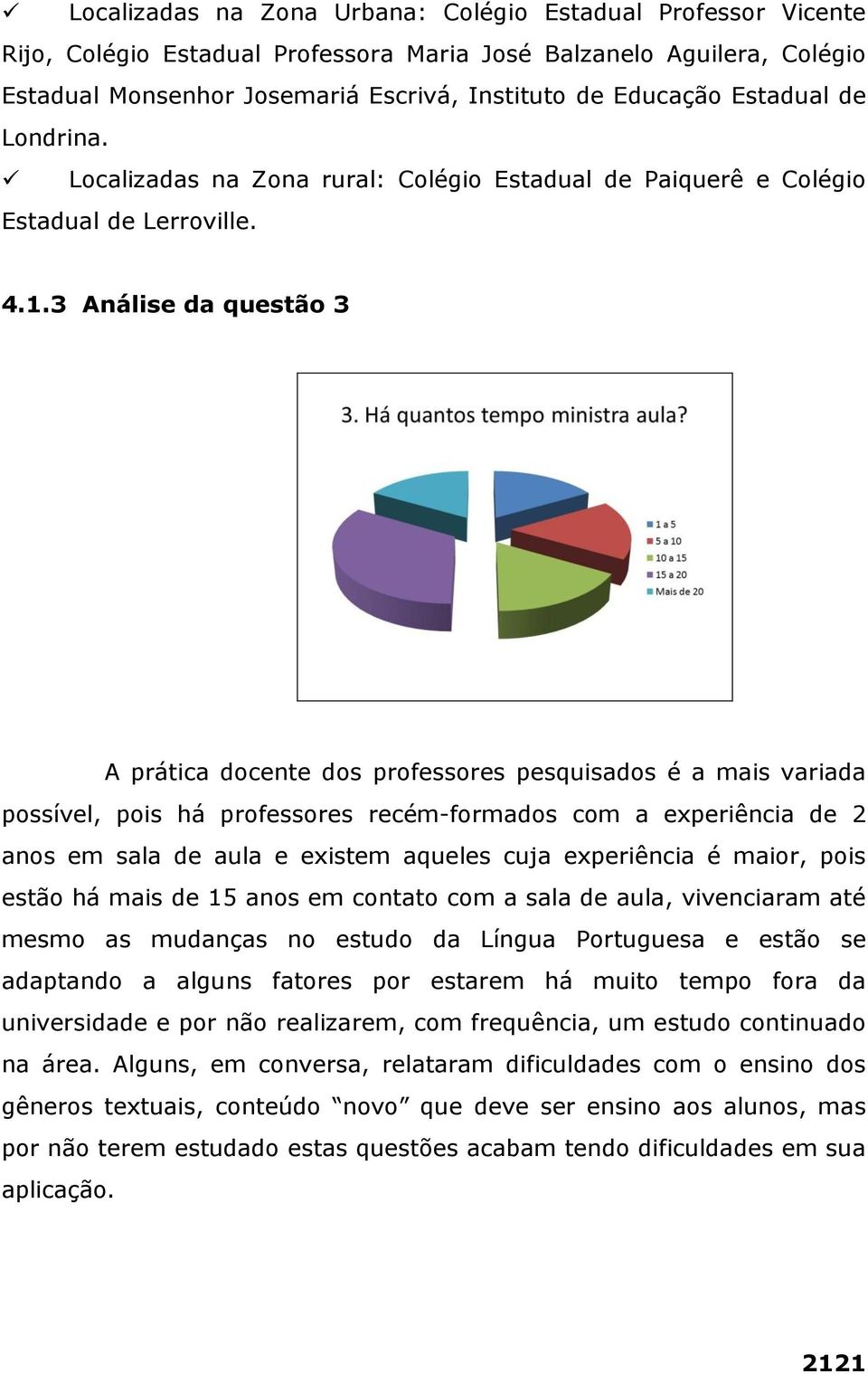 3 Análise da questão 3 A prática docente dos professores pesquisados é a mais variada possível, pois há professores recém-formados com a experiência de 2 anos em sala de aula e existem aqueles cuja