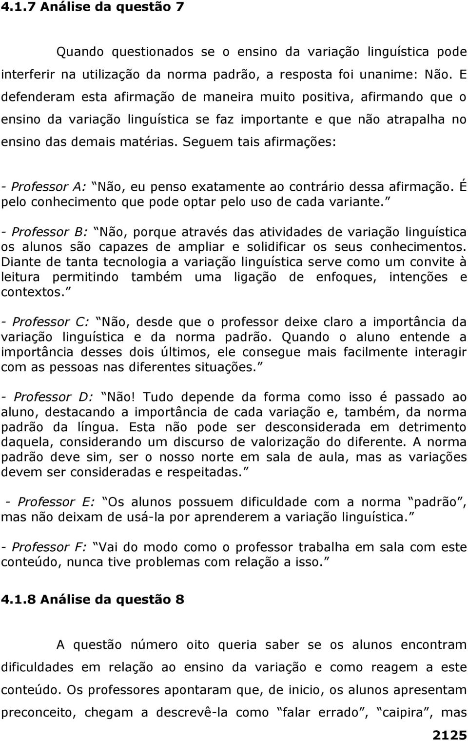 Seguem tais afirmações: - Professor A: Não, eu penso exatamente ao contrário dessa afirmação. É pelo conhecimento que pode optar pelo uso de cada variante.