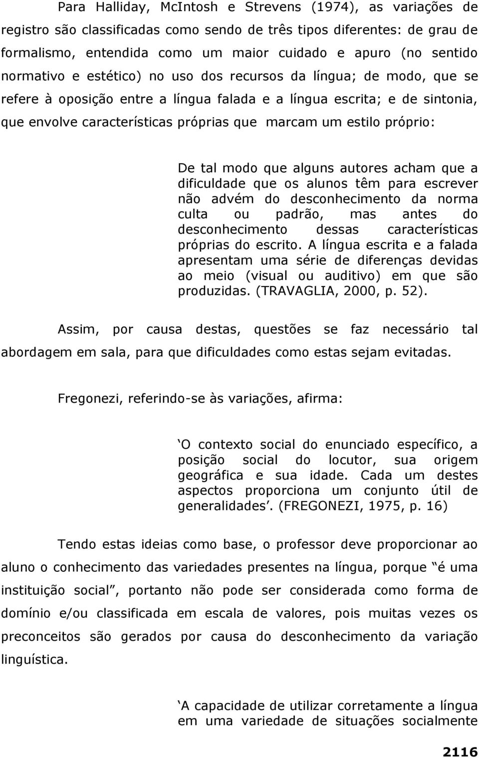 estilo próprio: De tal modo que alguns autores acham que a dificuldade que os alunos têm para escrever não advém do desconhecimento da norma culta ou padrão, mas antes do desconhecimento dessas