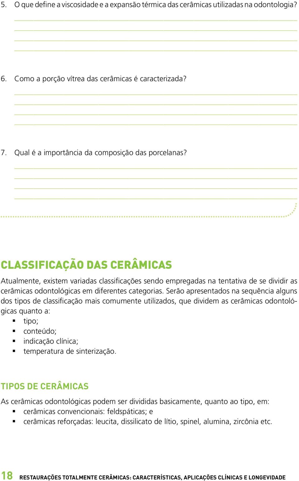 Serão apresentados na sequência alguns dos tipos de classificação mais comumente utilizados, que dividem as cerâmicas odontológicas quanto a: tipo; conteúdo; indicação clínica; temperatura de