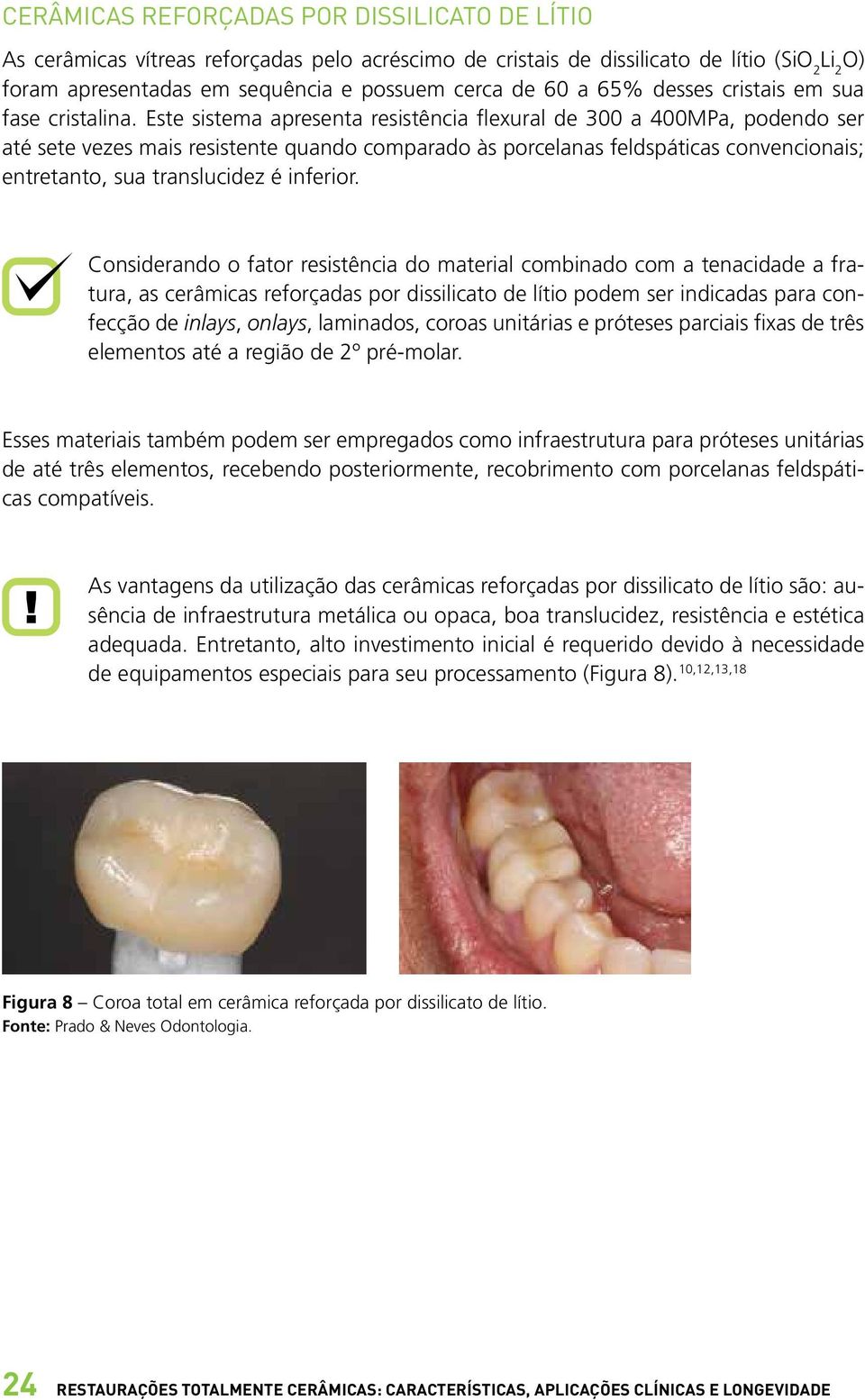 Este sistema apresenta resistência flexural de 300 a 400MPa, podendo ser até sete vezes mais resistente quando comparado às porcelanas feldspáticas convencionais; entretanto, sua translucidez é