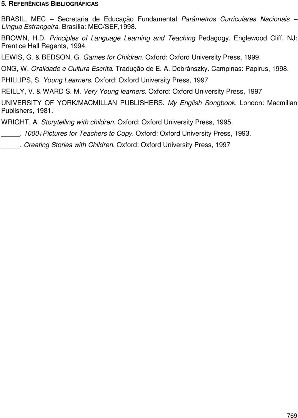 Oralidade e Cultura Escrita. Tradução de E. A. Dobránszky. Campinas: Papirus, 1998. PHILLIPS, S. Young Learners. Oxford: Oxford University Press, 1997 REILLY, V. & WARD S. M. Very Young learners.