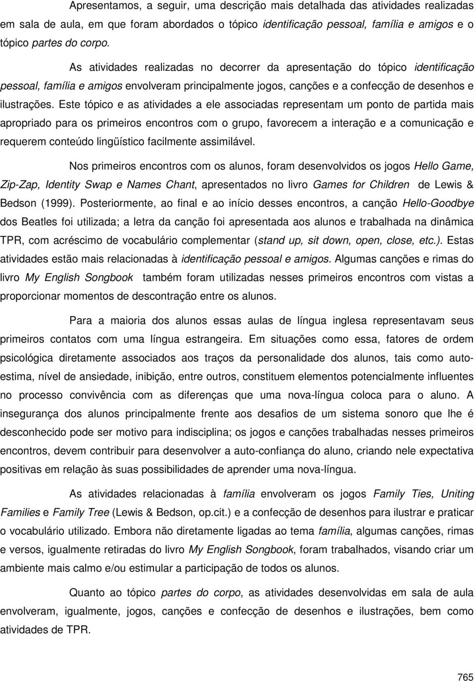 Este tópico e as atividades a ele associadas representam um ponto de partida mais apropriado para os primeiros encontros com o grupo, favorecem a interação e a comunicação e requerem conteúdo