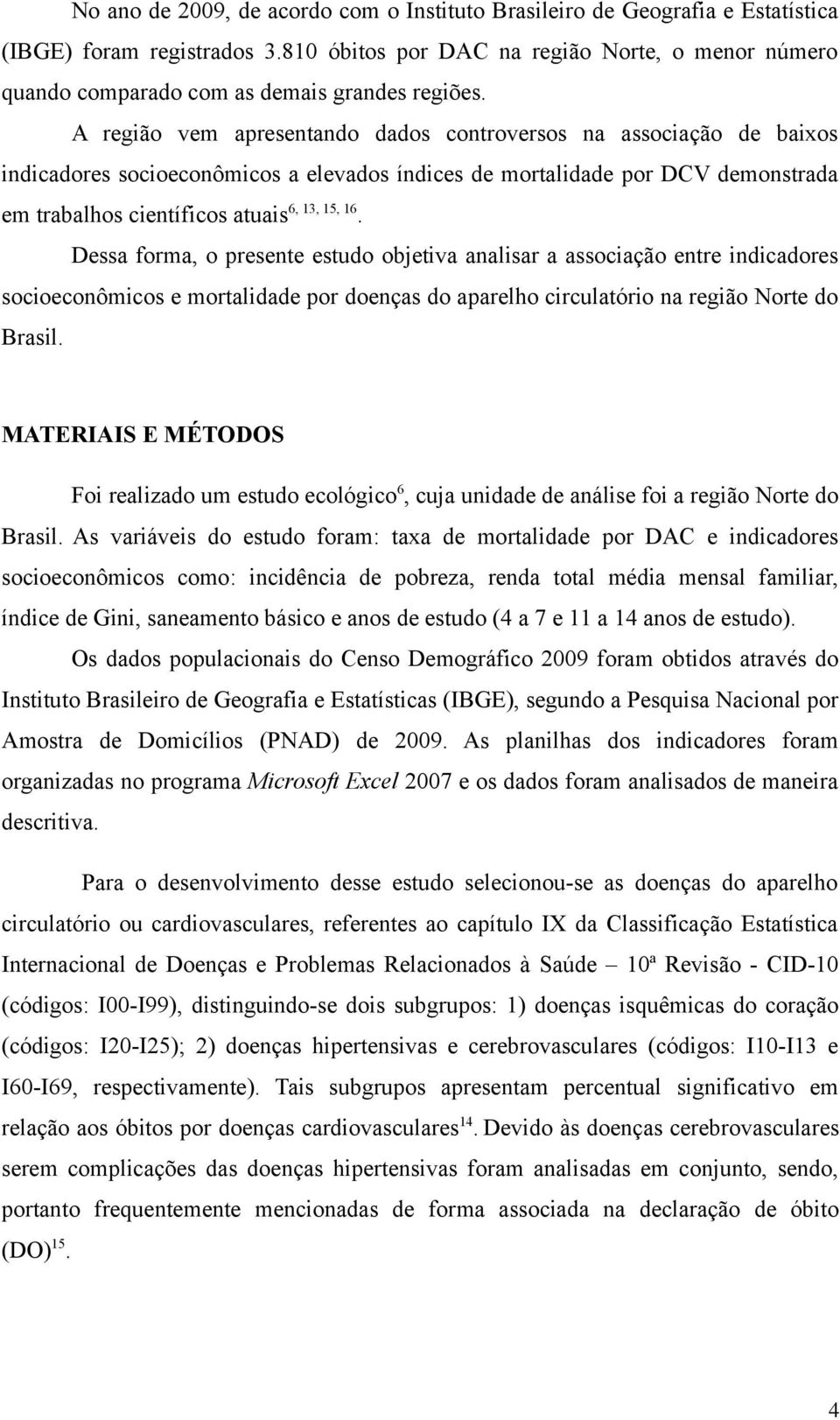 A região vem apresentando dados controversos na associação de baixos indicadores socioeconômicos a elevados índices de mortalidade por DCV demonstrada em trabalhos científicos atuais 6, 13, 15, 16.