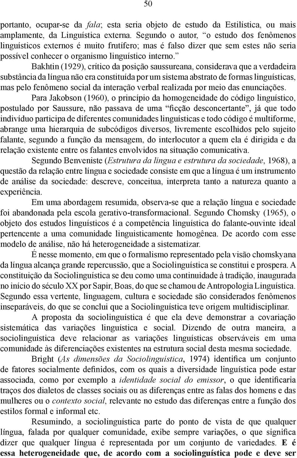 Bakhtin (1929), crítico da posição saussureana, considerava que a verdadeira substância da língua não era constituída por um sistema abstrato de formas linguísticas, mas pelo fenômeno social da