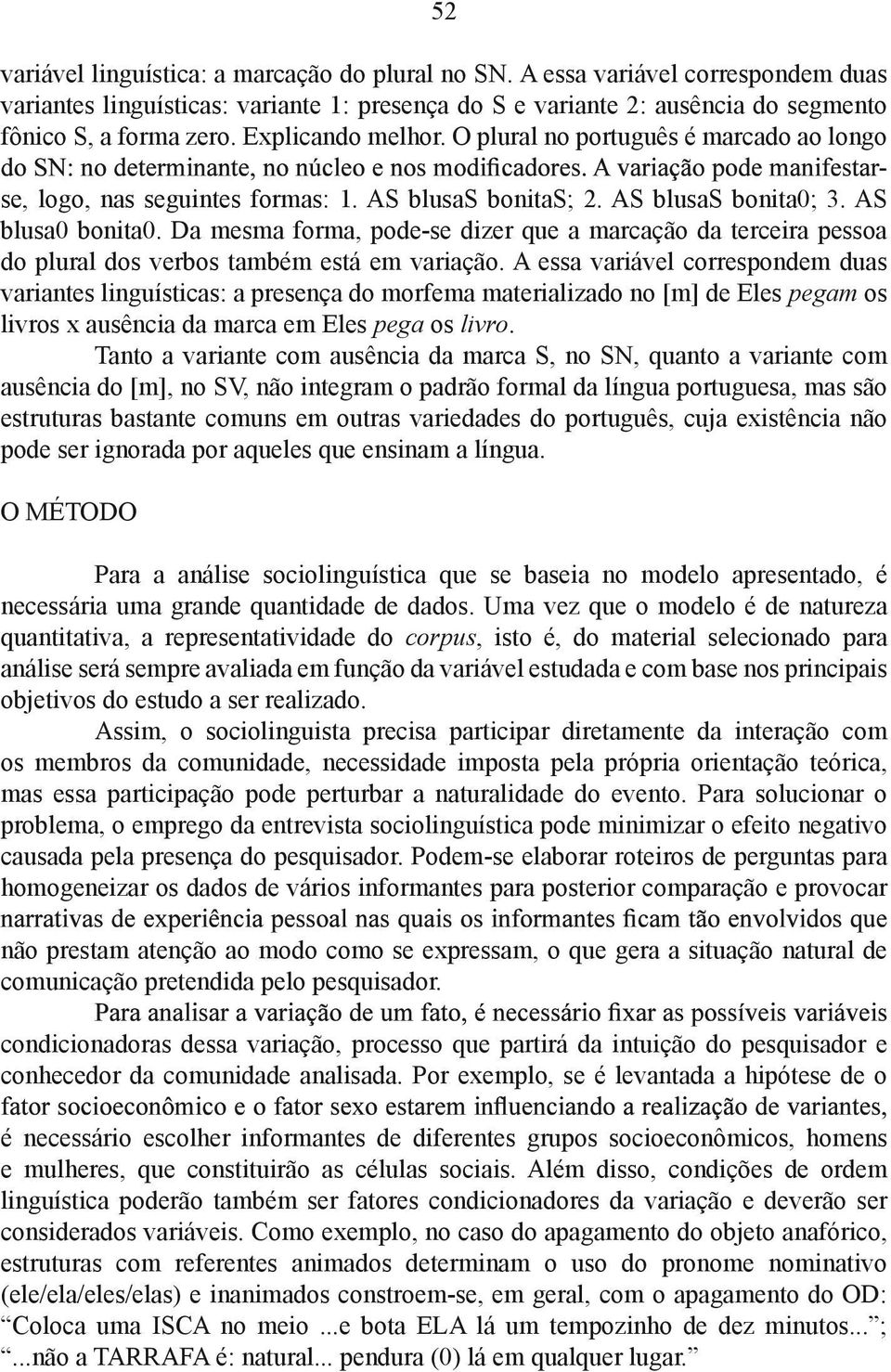 Da mesma forma, pode-se dizer que a marcação da terceira pessoa do plural dos verbos também está em variação.