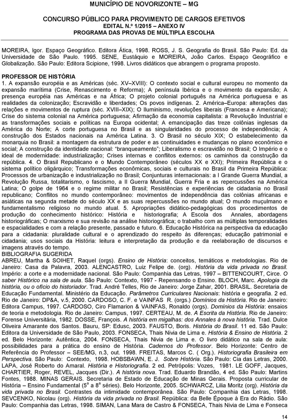 XV XVIII): O contexto social e cultural europeu no momento da expansão marítima (Crise, Renascimento e Reforma); A península Ibérica e o movimento da expansão; A presença européia nas Américas e na