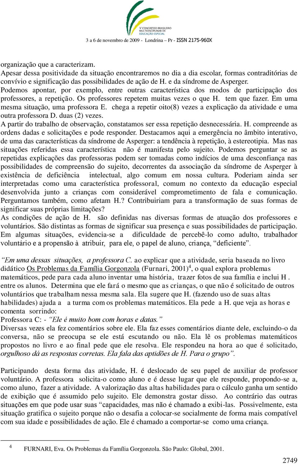 Em uma mesma situação, uma professora E. chega a repetir oito(8) vezes a explicação da atividade e uma outra professora D. duas (2) vezes.