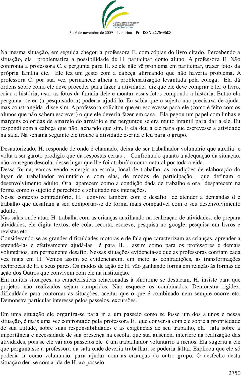 A professora C. por sua vez, permanece alheia a problematização levantada pela colega.