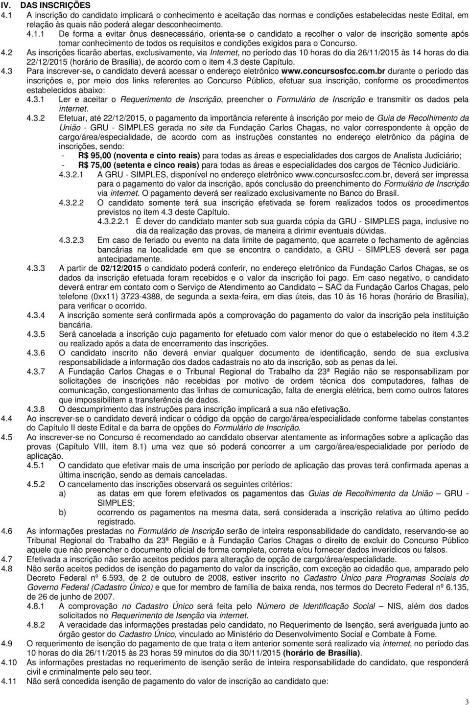 1 De forma a evitar ônus desnecessário, orienta-se o candidato a recolher o valor de inscrição somente após tomar conhecimento de todos os requisitos e condições exigidos para o Concurso. 4.