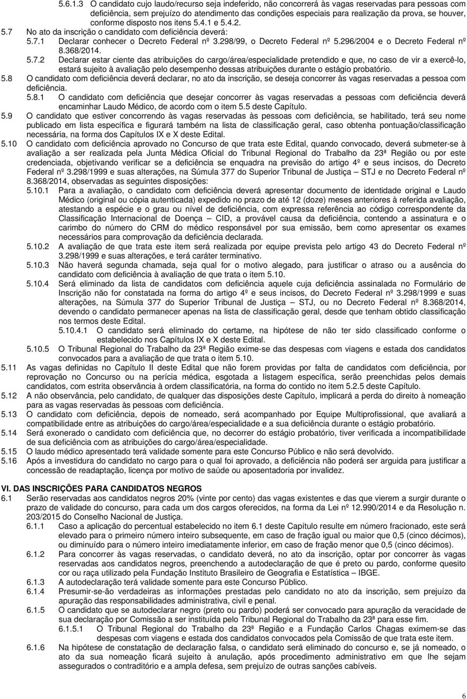 houver, conforme disposto nos itens 5.4.1 e 5.4.2. 5.7 No ato da inscrição o candidato com deficiência deverá: 5.7.1 Declarar conhecer o Decreto Federal nº 3.298/99, o Decreto Federal nº 5.