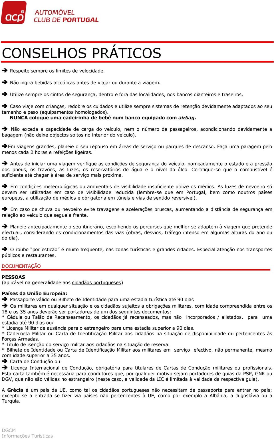 Caso viaje com crianças, redobre os cuidados e utilize sempre sistemas de retenção devidamente adaptados ao seu tamanho e peso (equipamentos homologados).