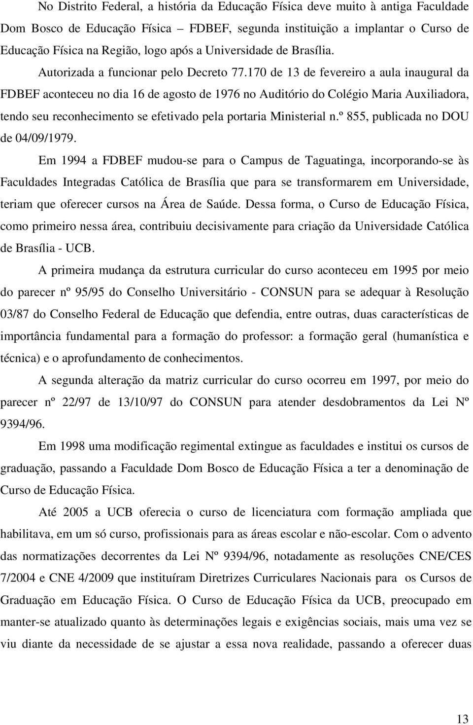 170 de 13 de fevereiro a aula inaugural da FDBEF aconteceu no dia 16 de agosto de 1976 no Auditório do Colégio Maria Auxiliadora, tendo seu reconhecimento se efetivado pela portaria Ministerial n.