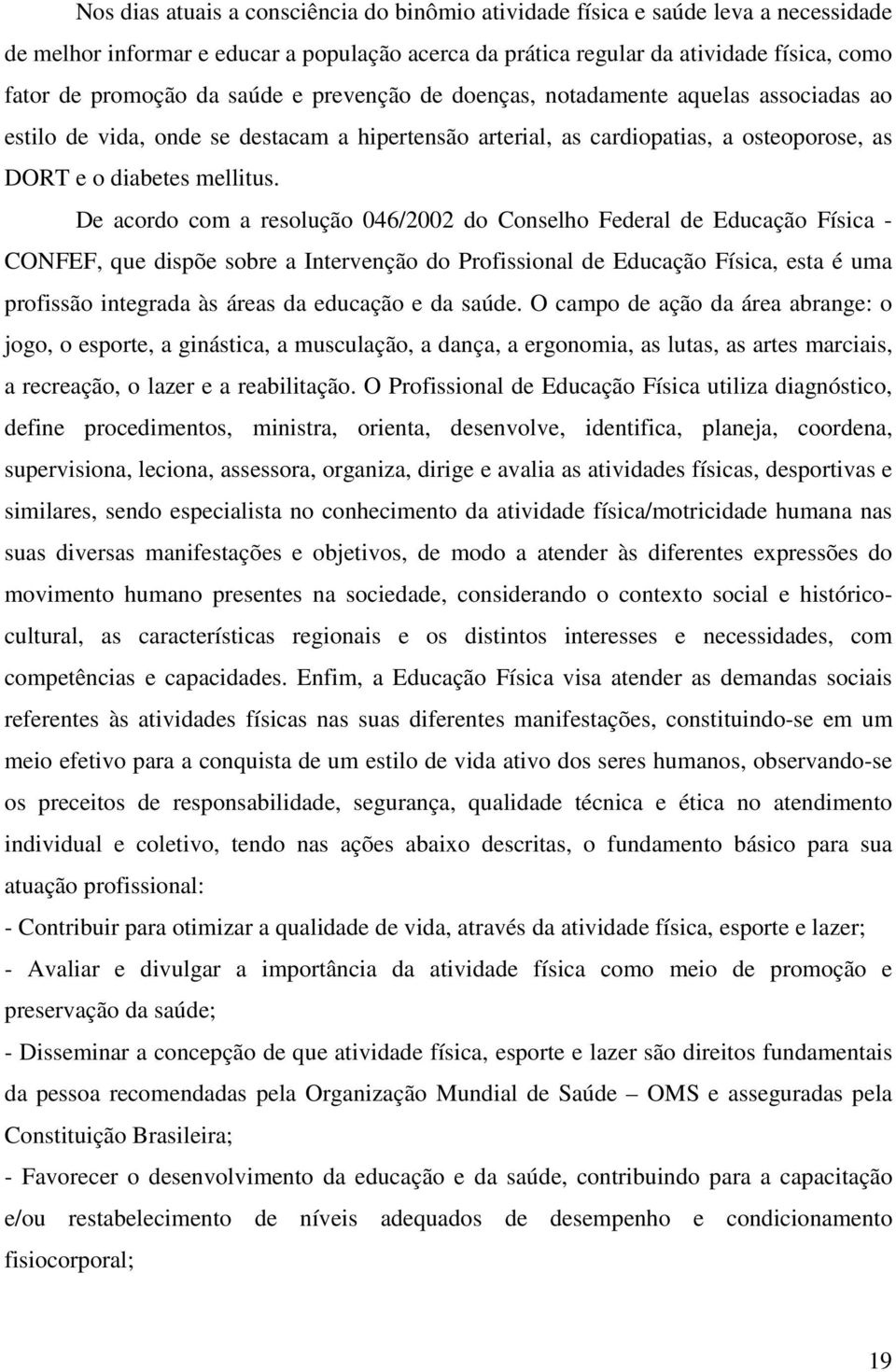 De acordo com a resolução 046/2002 do Conselho Federal de Educação Física - CONFEF, que dispõe sobre a Intervenção do Profissional de Educação Física, esta é uma profissão integrada às áreas da