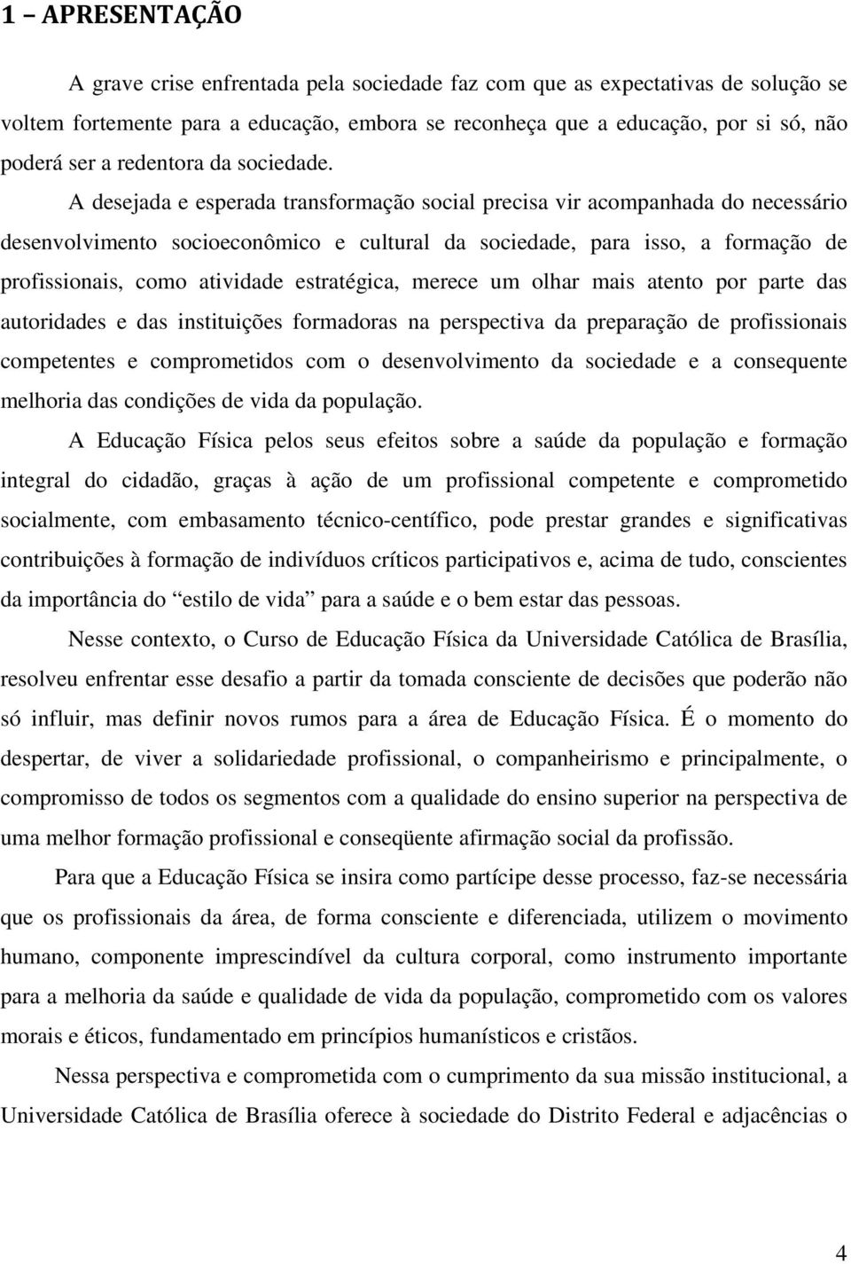 A desejada e esperada transformação social precisa vir acompanhada do necessário desenvolvimento socioeconômico e cultural da sociedade, para isso, a formação de profissionais, como atividade