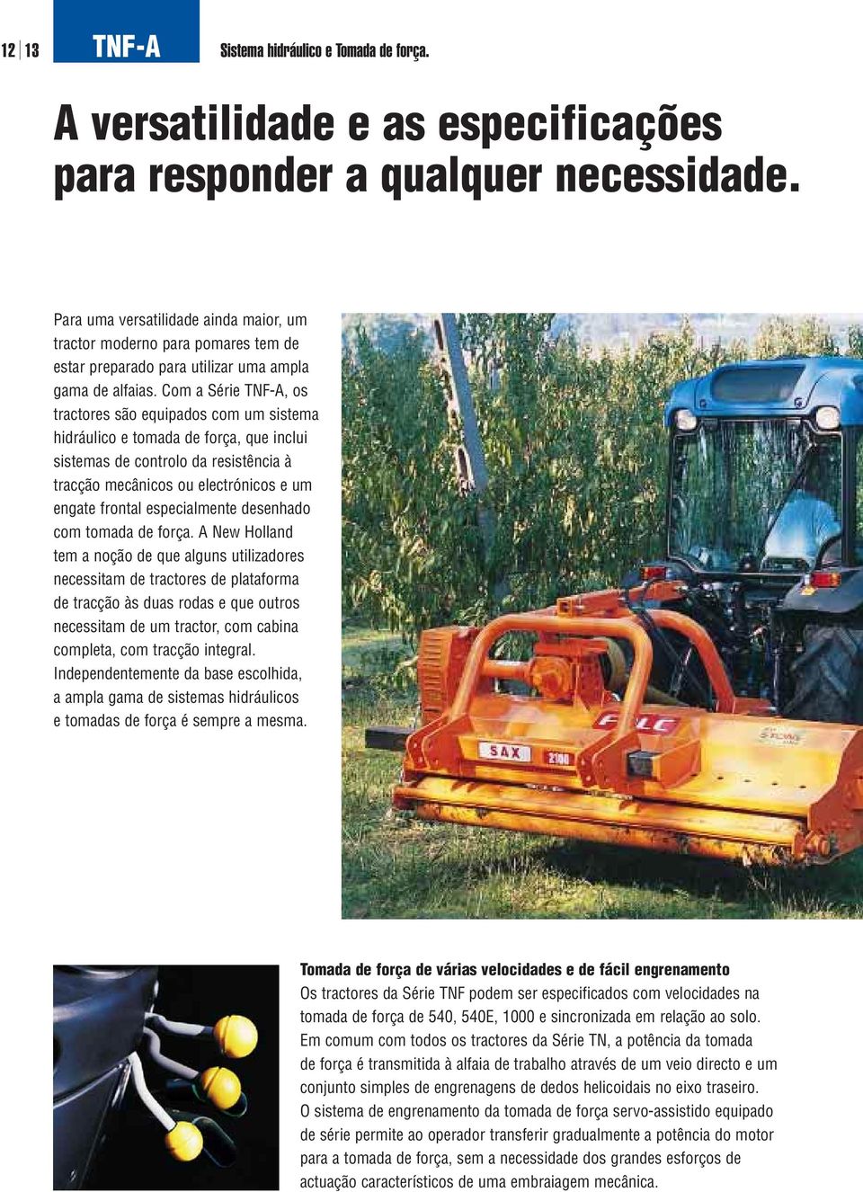 Com a Série TNF-A, os tractores são equipados com um sistema hidráulico e tomada de força, que inclui sistemas de controlo da resistência à tracção mecânicos ou electrónicos e um engate frontal