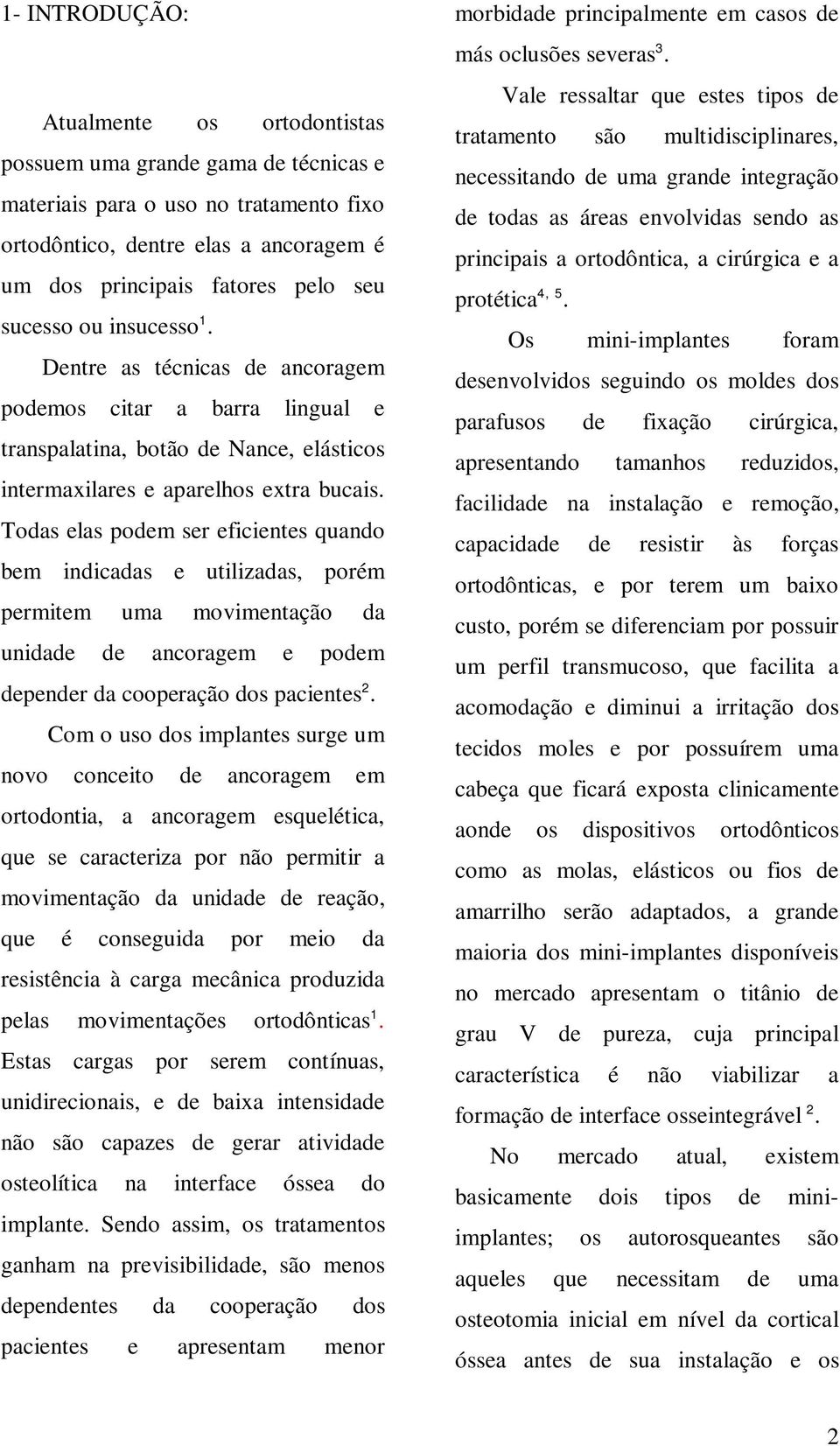 Todas elas podem ser eficientes quando bem indicadas e utilizadas, porém permitem uma movimentação da unidade de ancoragem e podem depender da cooperação dos pacientes 2.