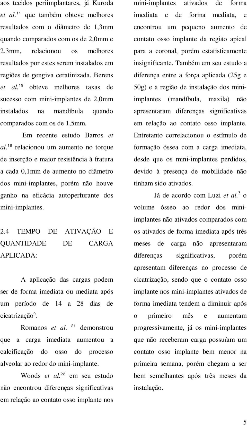 19 obteve melhores taxas de sucesso com mini-implantes de 2,0mm instalados na mandíbula quando comparados com os de 1,5mm. Em recente estudo Barros et al.