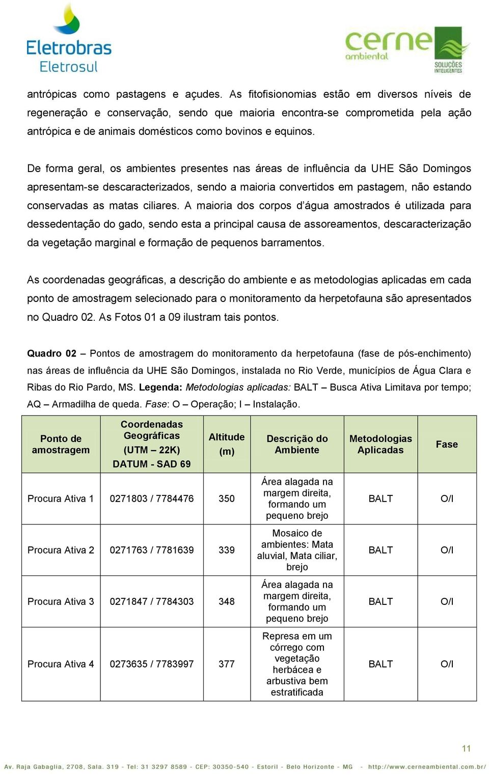 De forma geral, os ambientes presentes nas áreas de influência da UHE São Domingos apresentam-se descaracterizados, sendo a maioria convertidos em pastagem, não estando conservadas as matas ciliares.