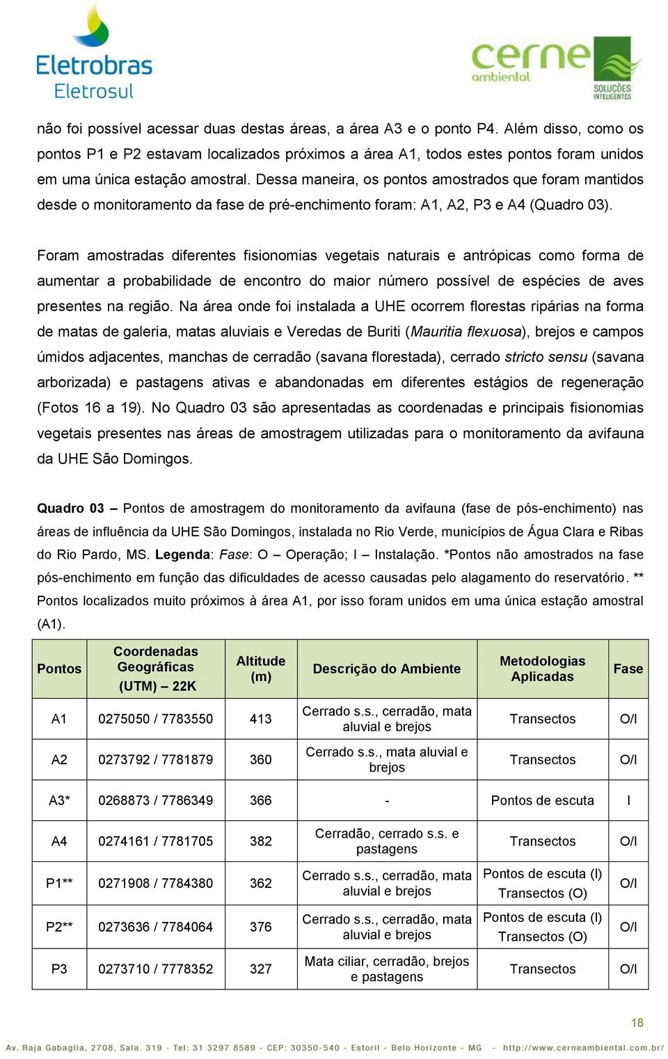 Foram amostradas diferentes fisionomias vegetais naturais e antrópicas como forma de aumentar a probabilidade de encontro do maior número possível de espécies de aves presentes na região.