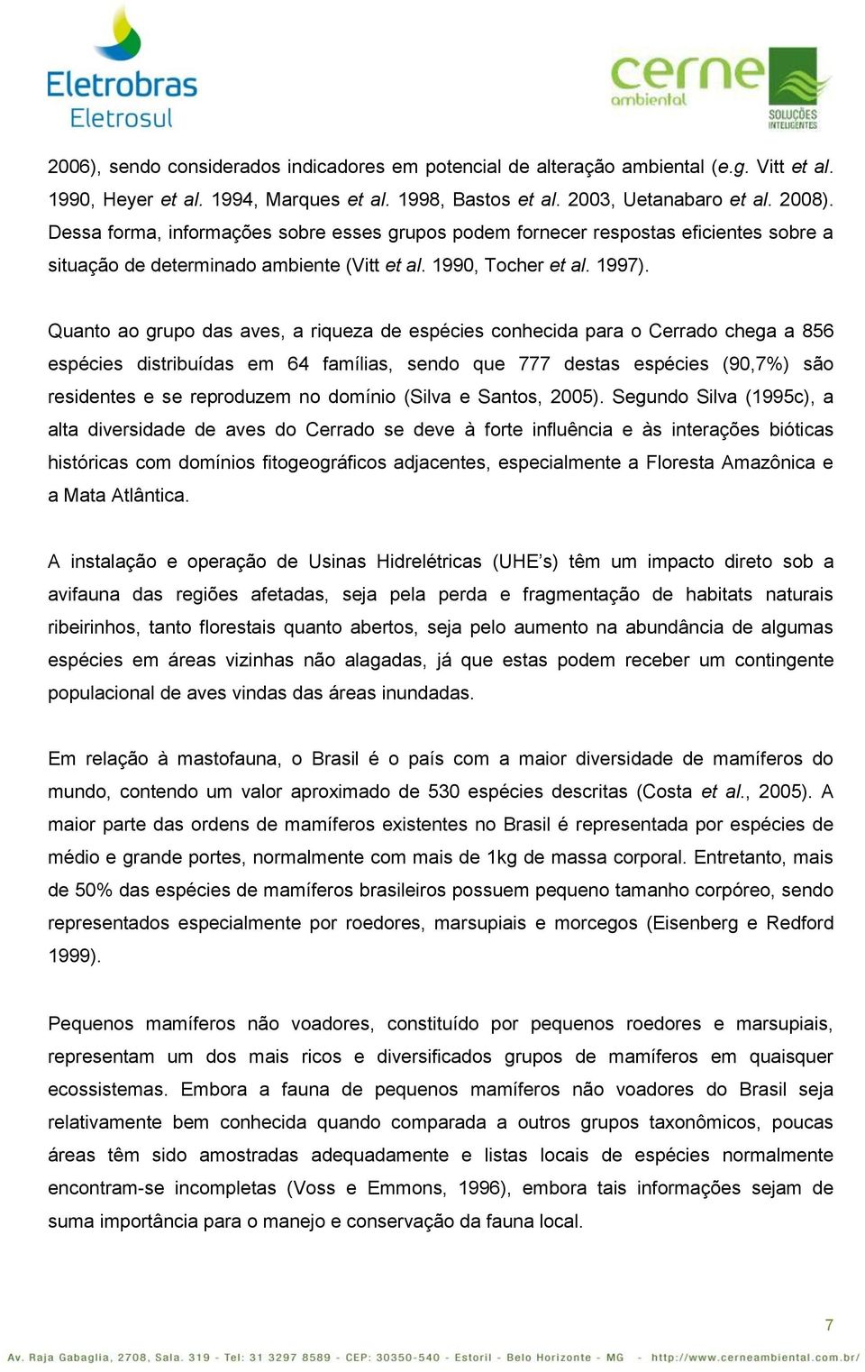 Quanto ao grupo das aves, a riqueza de espécies conhecida para o Cerrado chega a 856 espécies distribuídas em 6 famílias, sendo que 777 destas espécies (90,7%) são residentes e se reproduzem no