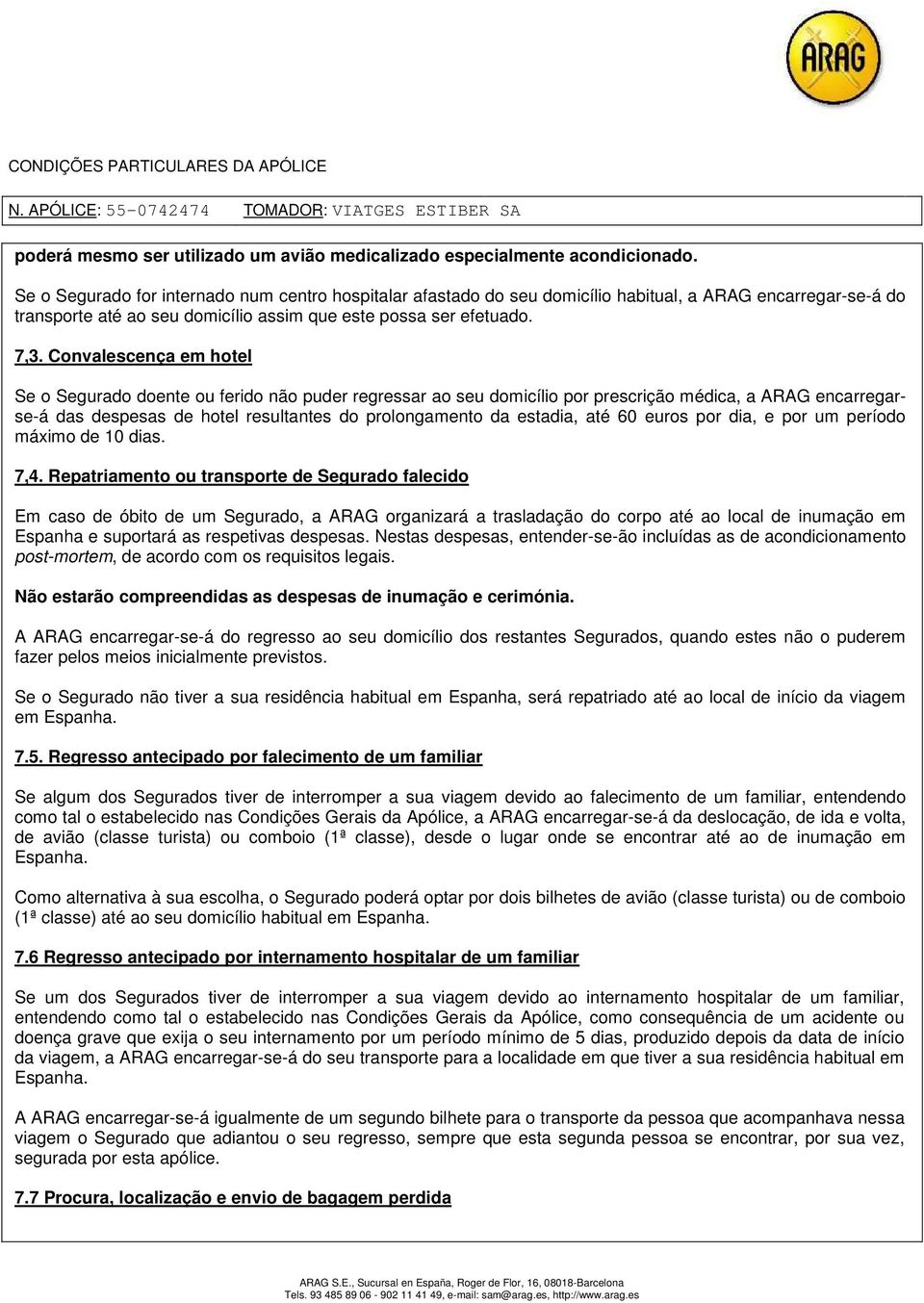 Convalescença em hotel Se o Segurado doente ou ferido não puder regressar ao seu domicílio por prescrição médica, a ARAG encarregarse-á das despesas de hotel resultantes do prolongamento da estadia,