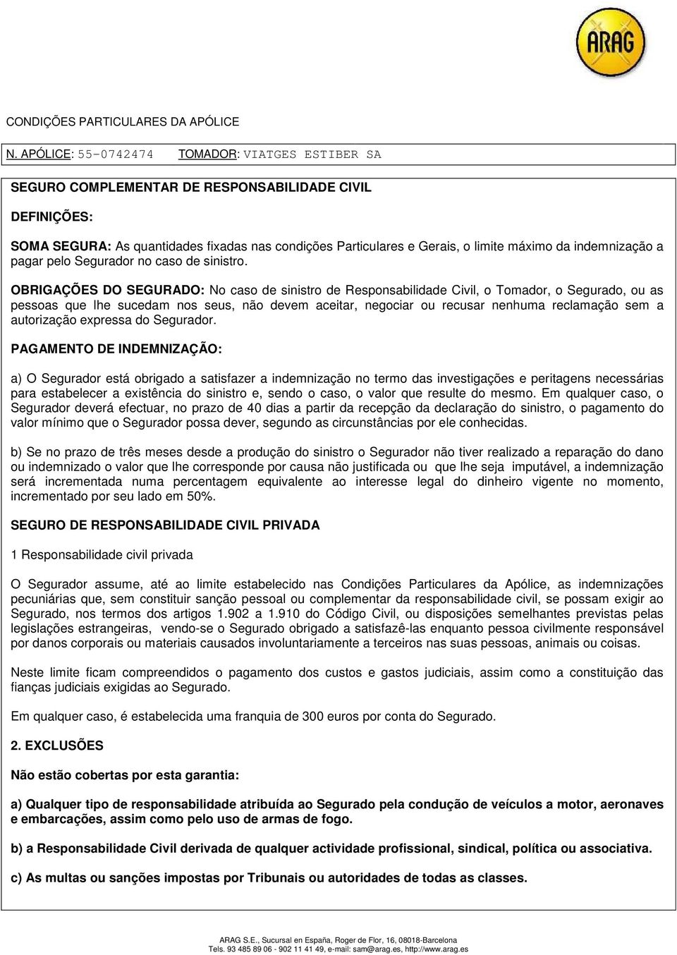 OBRIGAÇÕES DO SEGURADO: No caso de sinistro de Responsabilidade Civil, o Tomador, o Segurado, ou as pessoas que lhe sucedam nos seus, não devem aceitar, negociar ou recusar nenhuma reclamação sem a