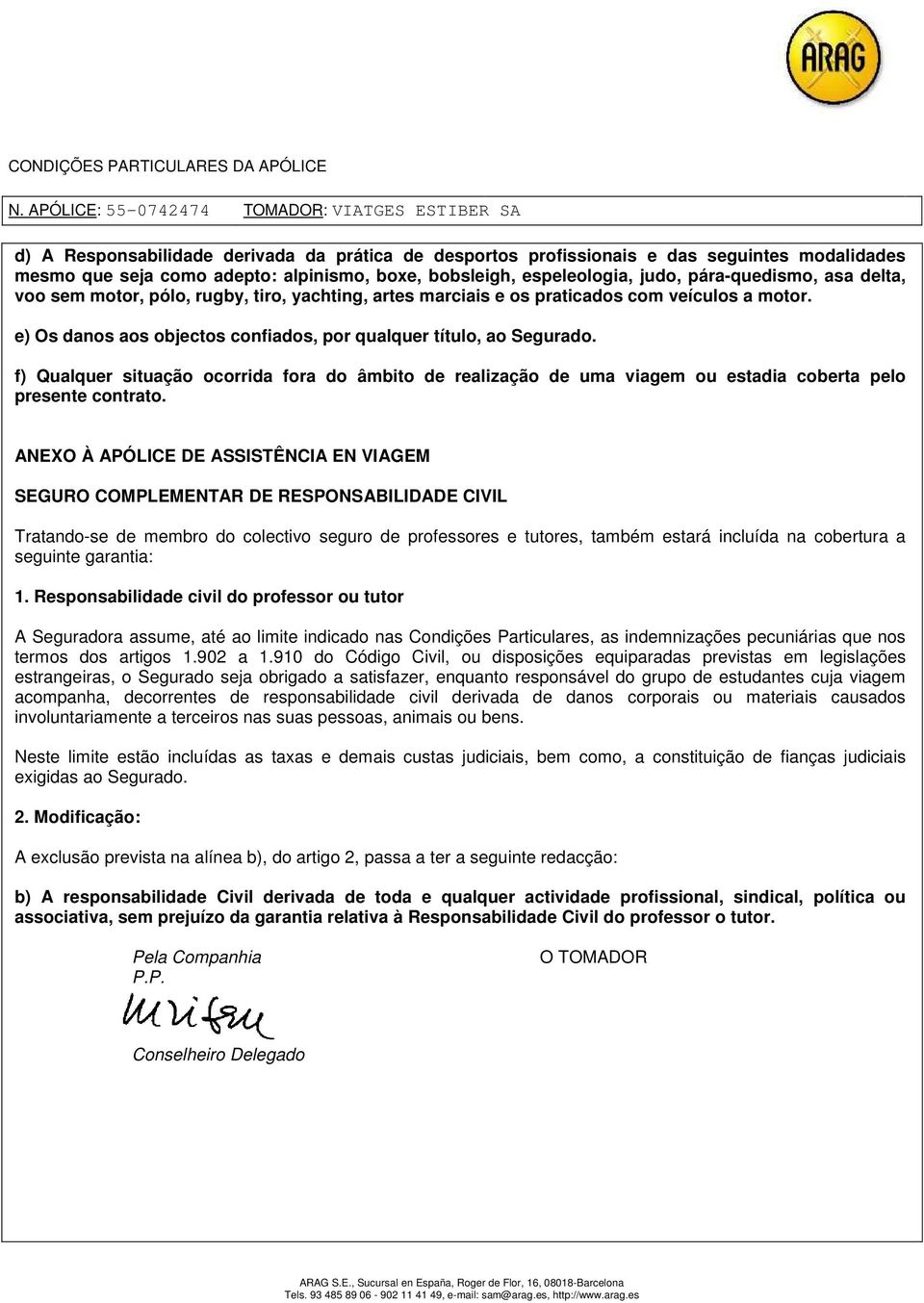 f) Qualquer situação ocorrida fora do âmbito de realização de uma viagem ou estadia coberta pelo presente contrato.