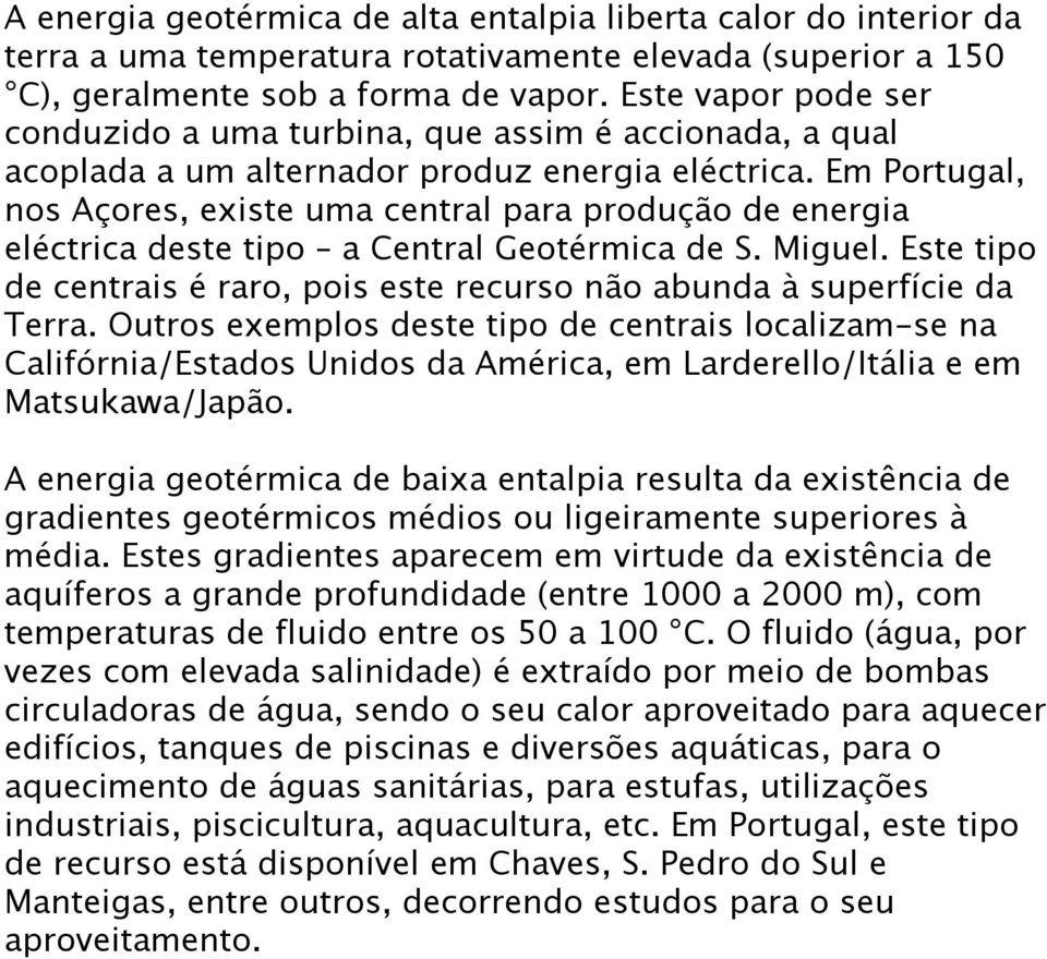 Em Portugal, nos Açores, existe uma central para produção de energia eléctrica deste tipo a Central Geotérmica de S. Miguel.