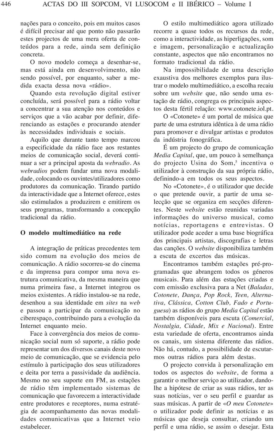 Quando esta revolução digital estiver concluída, será possível para a rádio voltar a concentrar a sua atenção nos conteúdos e serviços que a vão acabar por definir, diferenciando as estações e