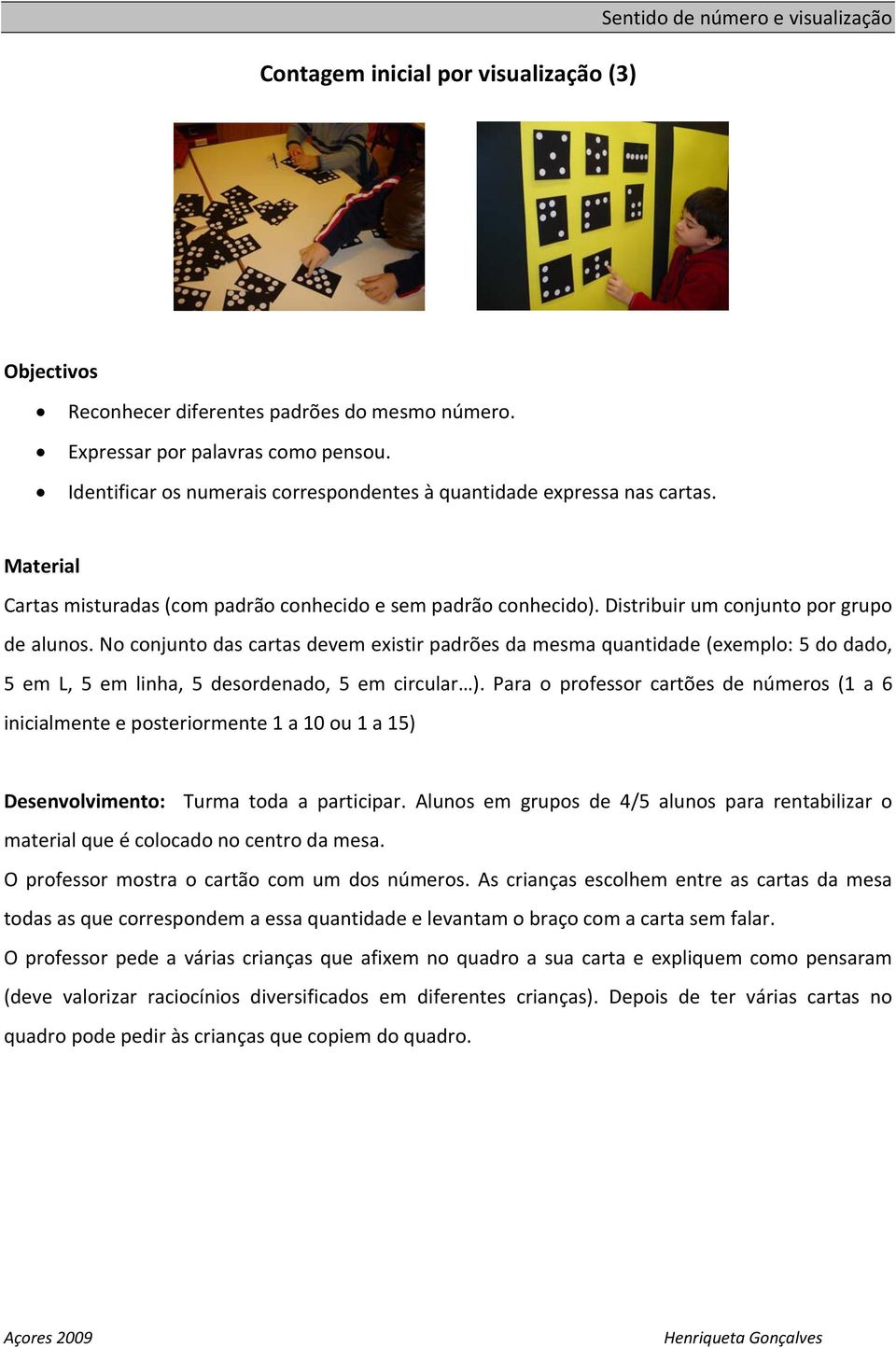 No conjunto das cartas devem existir padrões da mesma quantidade (exemplo: 5 do dado, 5 em L, 5 em linha, 5 desordenado, 5 em circular ).